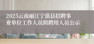 2025云南丽江宁蒗县招聘事业单位工作人员拟聘用人员公示