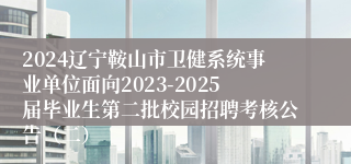 2024辽宁鞍山市卫健系统事业单位面向2023-2025届毕业生第二批校园招聘考核公告（二）