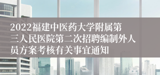 2022福建中医药大学附属第三人民医院第二次招聘编制外人员方案考核有关事宜通知