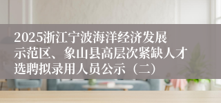 2025浙江宁波海洋经济发展示范区、象山县高层次紧缺人才选聘拟录用人员公示（二）