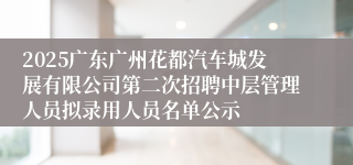 2025广东广州花都汽车城发展有限公司第二次招聘中层管理人员拟录用人员名单公示
