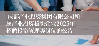  成都产业投资集团有限公司所属产业投资板块企业2025年招聘投资管理等岗位的公告