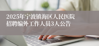 2025年宁波镇海区人民医院招聘编外工作人员3人公告