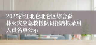 2025浙江北仑北仑区综合森林火灾应急救援队员招聘拟录用人员名单公示