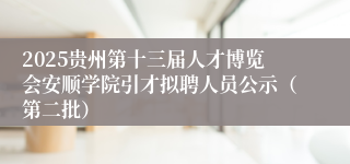 2025贵州第十三届人才博览会安顺学院引才拟聘人员公示（第二批）