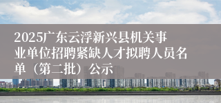 2025广东云浮新兴县机关事业单位招聘紧缺人才拟聘人员名单（第二批）公示