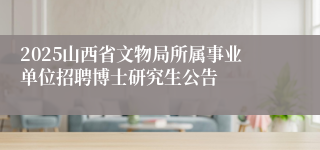 2025山西省文物局所属事业单位招聘博士研究生公告