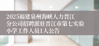 2025福建泉州海峡人力晋江分公司招聘派驻晋江市第七实验小学工作人员1人公告