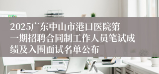 2025广东中山市港口医院第一期招聘合同制工作人员笔试成绩及入围面试名单公布