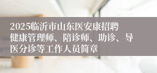 2025临沂市山东医安康招聘健康管理师、陪诊师、助诊、导医分诊等工作人员简章