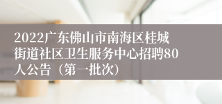 2022广东佛山市南海区桂城街道社区卫生服务中心招聘80人公告(第一批次)