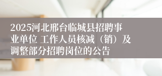 2025河北邢台临城县招聘事业单位 工作人员核减（销）及调整部分招聘岗位的公告