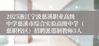 2025浙江宁波慈溪职业高级中学慈溪市综合实验高级中学（慈职校区）招聘派遣制教师3人公告