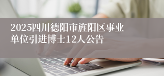 2025四川德阳市旌阳区事业单位引进博士12人公告