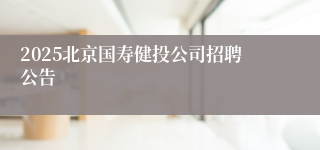 2025北京国寿健投公司招聘公告