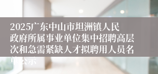 2025广东中山市坦洲镇人民政府所属事业单位集中招聘高层次和急需紧缺人才拟聘用人员名单公示