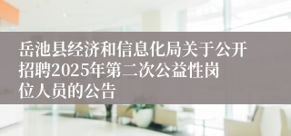 岳池县经济和信息化局关于公开招聘2025年第二次公益性岗位人员的公告