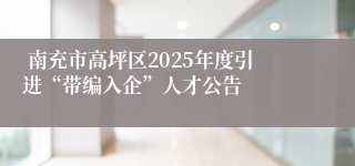  南充市高坪区2025年度引进“带编入企”人才公告
