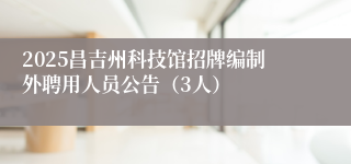 2025昌吉州科技馆招牌编制外聘用人员公告（3人）