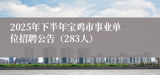 2025年下半年宝鸡市事业单位招聘公告（283人）