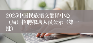 2025中国民族语文翻译中心（局）招聘拟聘人员公示（第一批）