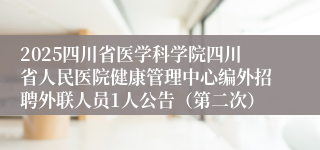 2025四川省医学科学院四川省人民医院健康管理中心编外招聘外联人员1人公告（第二次）