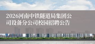 2026河南中铁隧道局集团公司设备分公司校园招聘公告
