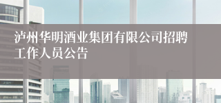 泸州华明酒业集团有限公司招聘工作人员公告