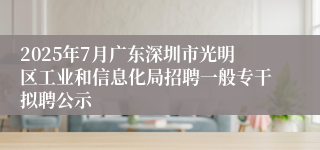 2025年7月广东深圳市光明区工业和信息化局招聘一般专干拟聘公示
