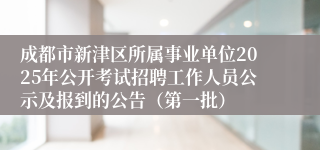 成都市新津区所属事业单位2025年公开考试招聘工作人员公示及报到的公告（第一批）