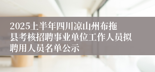 2025上半年四川凉山州布拖县考核招聘事业单位工作人员拟聘用人员名单公示