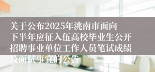 关于公布2025年洮南市面向下半年应征入伍高校毕业生公开招聘事业单位工作人员笔试成绩及面试事宜的公告