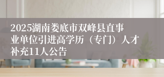 2025湖南娄底市双峰县直事业单位引进高学历（专门）人才补充11人公告