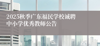 2025秋季广东福民学校诚聘中小学优秀教师公告