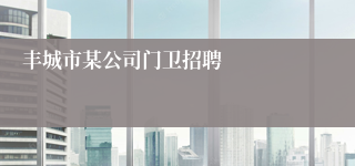 丰城市某公司门卫招聘