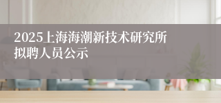 2025上海海潮新技术研究所拟聘人员公示