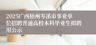 2025广西梧州岑溪市事业单位招聘普通高校本科毕业生拟聘用公示