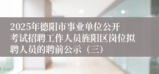 2025年德阳市事业单位公开考试招聘工作人员旌阳区岗位拟聘人员的聘前公示（三）
