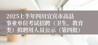 2025上半年四川宜宾市高县事业单位考试招聘（卫生、教育类）拟聘用人员公示（第四批）