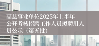 高县事业单位2025年上半年公开考核招聘工作人员拟聘用人员公示（第五批）