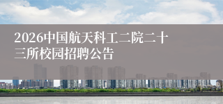 2026中国航天科工二院二十三所校园招聘公告