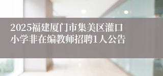 2025福建厦门市集美区灌口小学非在编教师招聘1人公告
