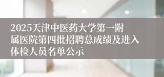 2025天津中医药大学第一附属医院第四批招聘总成绩及进入体检人员名单公示