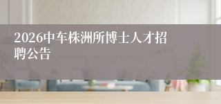 2026中车株洲所博士人才招聘公告
