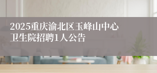 2025重庆渝北区玉峰山中心卫生院招聘1人公告