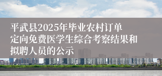 平武县2025年毕业农村订单定向免费医学生综合考察结果和拟聘人员的公示