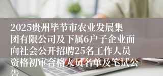 2025贵州毕节市农业发展集团有限公司及下属6户子企业面向社会公开招聘25名工作人员资格初审合格人员名单及笔试公告