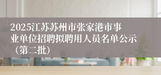 2025江苏苏州市张家港市事业单位招聘拟聘用人员名单公示（第二批）