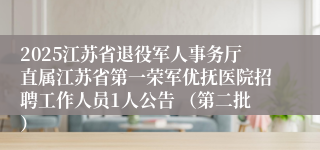 2025江苏省退役军人事务厅直属江苏省第一荣军优抚医院招聘工作人员1人公告 （第二批）