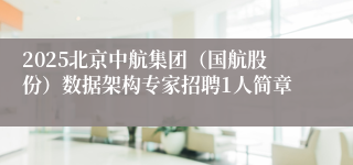2025北京中航集团（国航股份）数据架构专家招聘1人简章